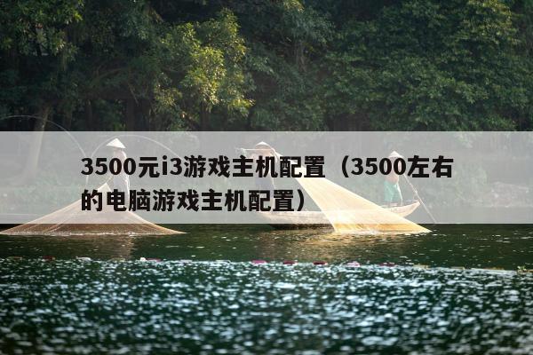 3500元i3游戏主机配置（3500左右的电脑游戏主机配置）