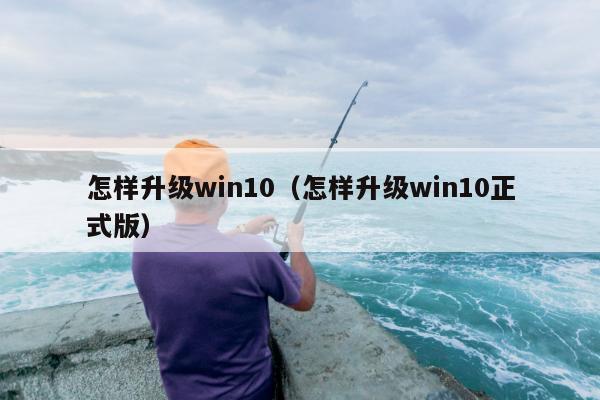 怎样升级win10（怎样升级win10正式版）