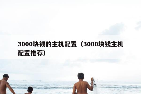 3000块钱的主机配置（3000块钱主机配置推荐）