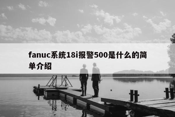 fanuc系统18i报警500是什么的简单介绍