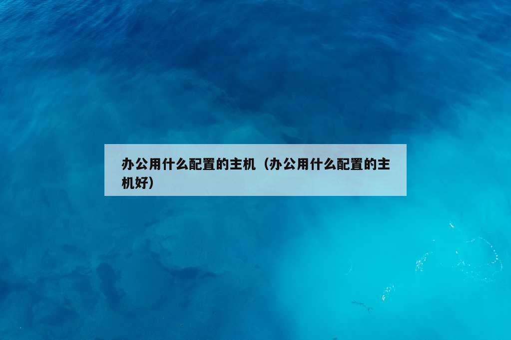 办公用什么配置的主机（办公用什么配置的主机好）