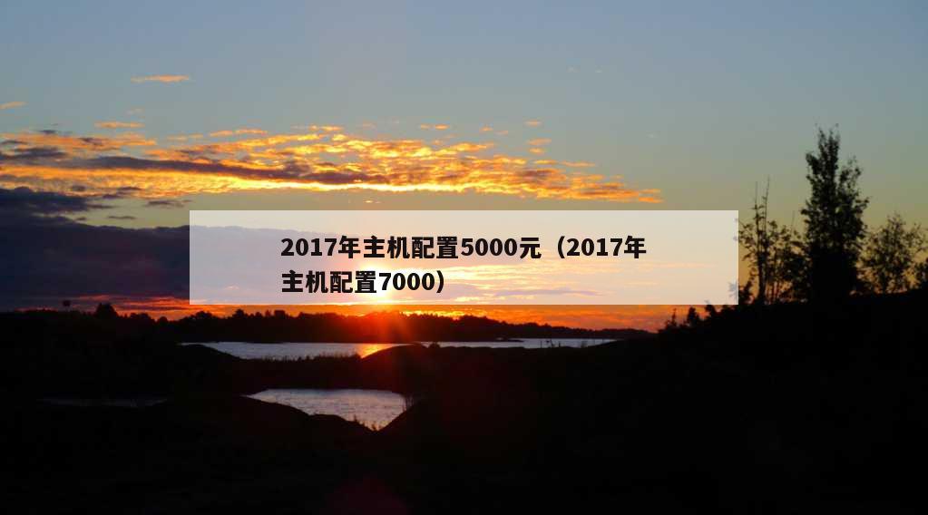 2017年主机配置5000元（2017年主机配置7000）