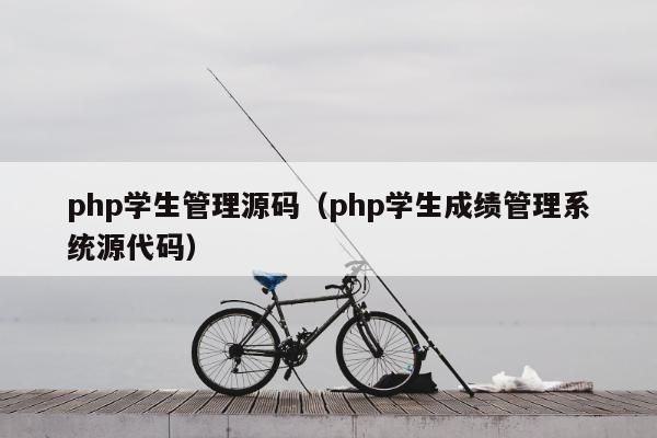 php学生管理源码（php学生成绩管理系统源代码）