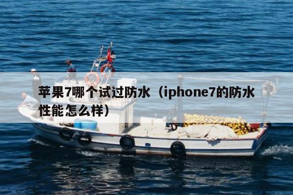 苹果7哪个试过防水（iphone7的防水性能怎么样）