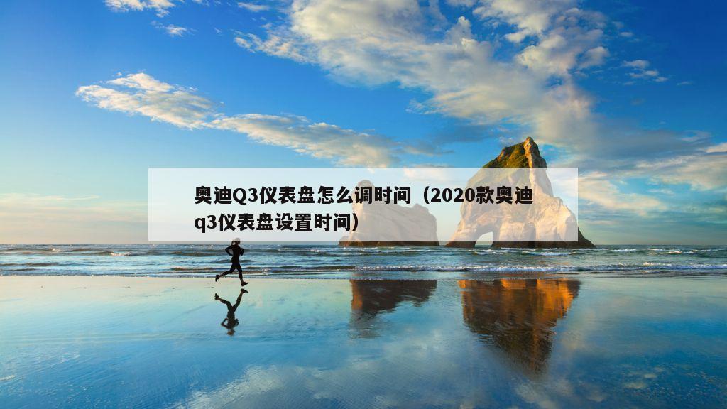 奥迪Q3仪表盘怎么调时间（2020款奥迪q3仪表盘设置时间）