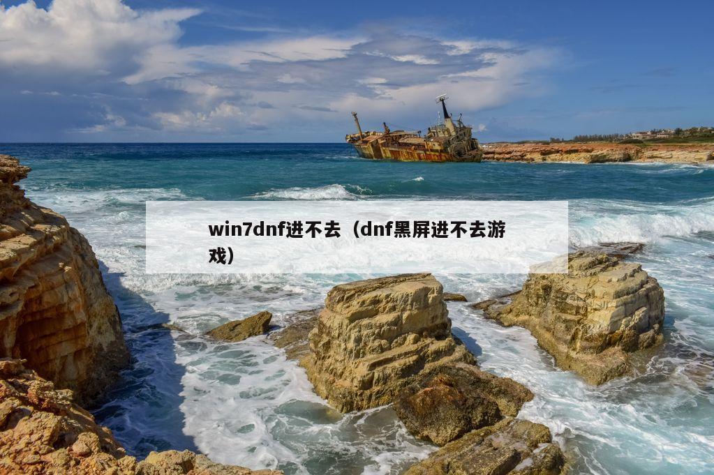 win7dnf进不去（dnf黑屏进不去游戏）