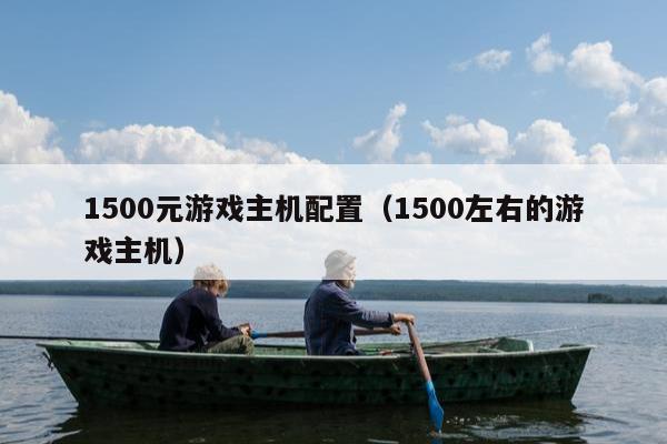 1500元游戏主机配置（1500左右的游戏主机）