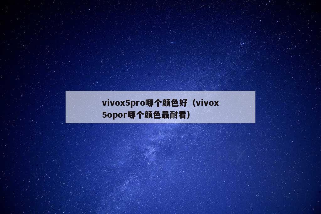 vivox5pro哪个颜色好（vivox5opor哪个颜色最耐看）