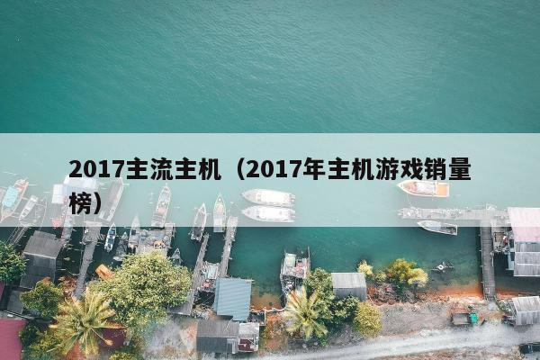 2017主流主机（2017年主机游戏销量榜）