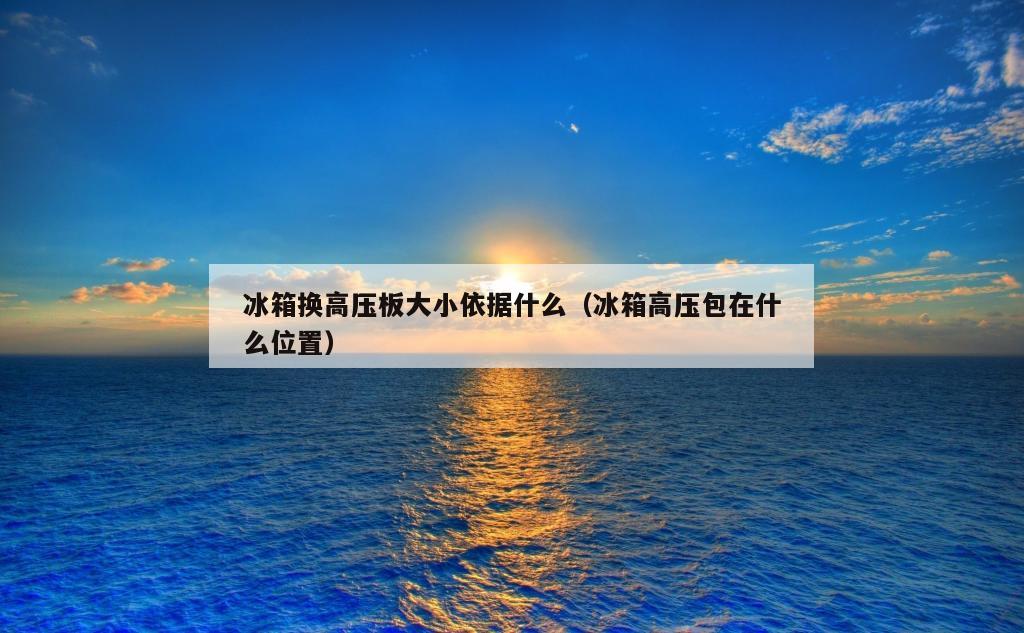 冰箱换高压板大小依据什么（冰箱高压包在什么位置）