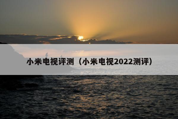 小米电视评测（小米电视2022测评）