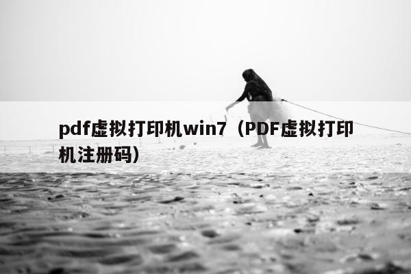 pdf虚拟打印机win7（PDF虚拟打印机注册码）