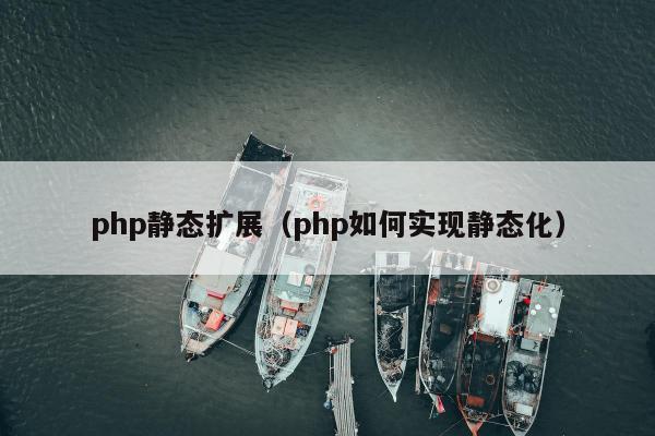 php静态扩展（php如何实现静态化）