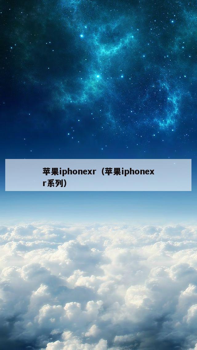 苹果iphonexr（苹果iphonexr系列）