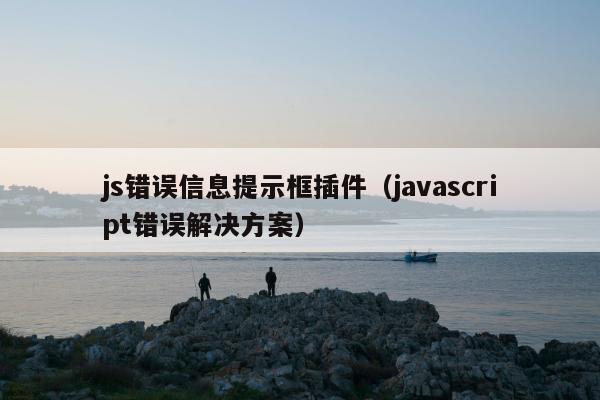 js错误信息提示框插件（javascript错误解决方案）