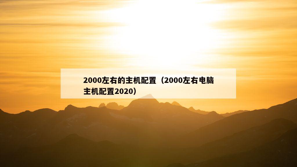 2000左右的主机配置（2000左右电脑主机配置2020）