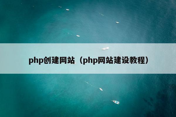 php创建网站（php网站建设教程）