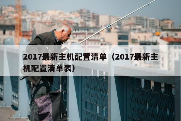 2017最新主机配置清单（2017最新主机配置清单表）