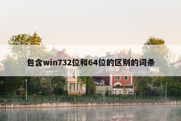 包含win732位和64位的区别的词条