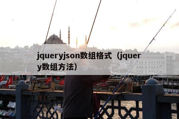 jqueryjson数组格式（jquery数组方法）