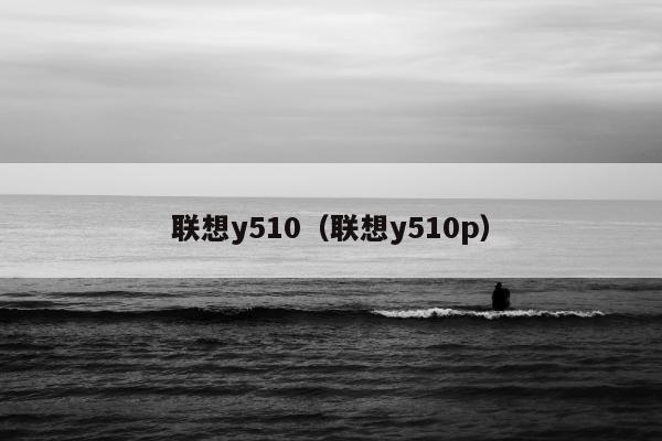 联想y510（联想y510p）