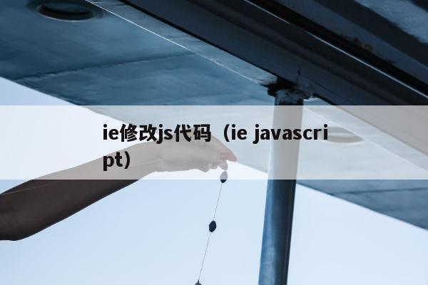 ie修改js代码（ie javascript）