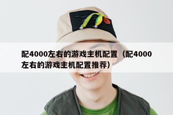 配4000左右的游戏主机配置（配4000左右的游戏主机配置推荐）