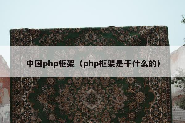 中国php框架（php框架是干什么的）