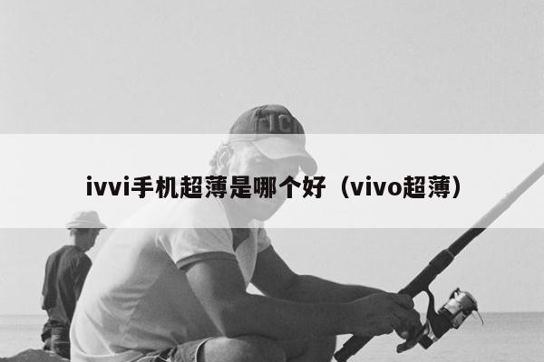 ivvi手机超薄是哪个好（vivo超薄）