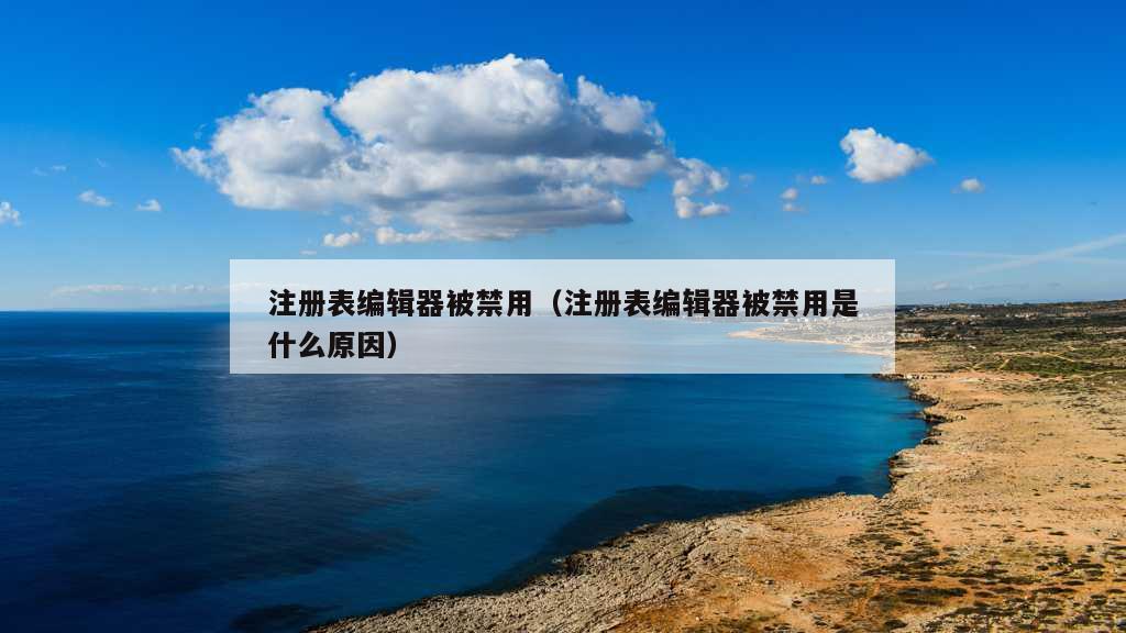 注册表编辑器被禁用（注册表编辑器被禁用是什么原因）