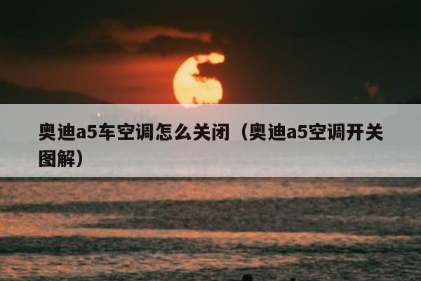 奥迪a5车空调怎么关闭（奥迪a5空调开关图解）