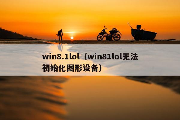 win8.1lol（win81lol无法初始化图形设备）