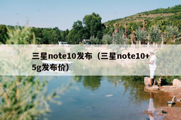 三星note10发布（三星note10+5g发布价）