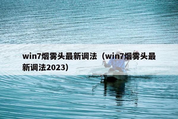 win7烟雾头最新调法（win7烟雾头最新调法2023）