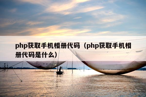 php获取手机相册代码（php获取手机相册代码是什么）