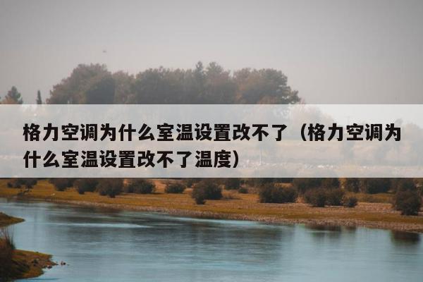 格力空调为什么室温设置改不了（格力空调为什么室温设置改不了温度）