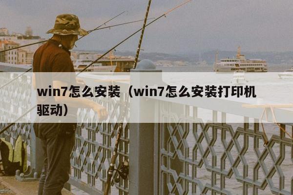 win7怎么安装（win7怎么安装打印机驱动）