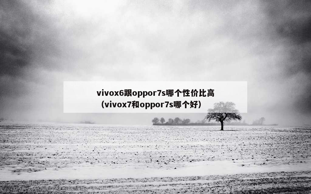 vivox6跟oppor7s哪个性价比高（vivox7和oppor7s哪个好）