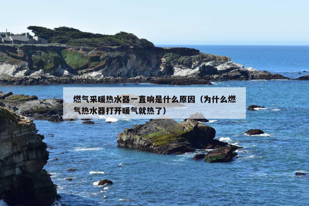 燃气采暖热水器一直响是什么原因（为什么燃气热水器打开暖气就热了）