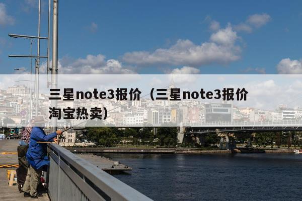 三星note3报价（三星note3报价 淘宝热卖）