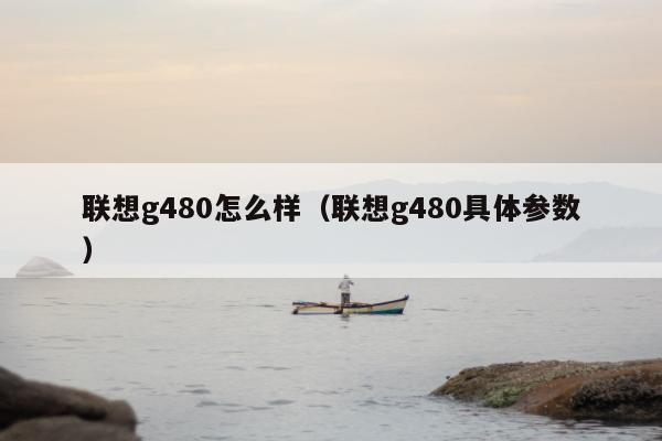 联想g480怎么样（联想g480具体参数）