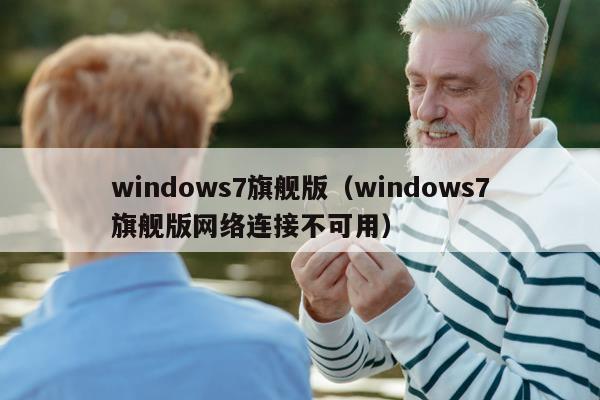 windows7旗舰版（windows7旗舰版网络连接不可用）