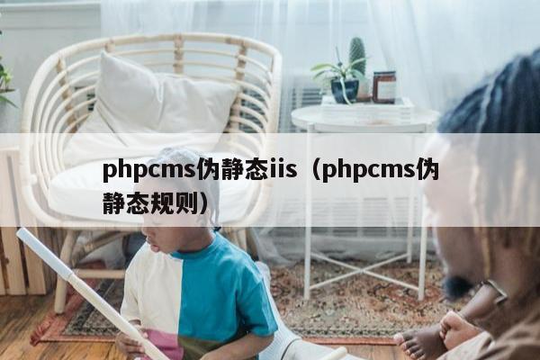 phpcms伪静态iis（phpcms伪静态规则）