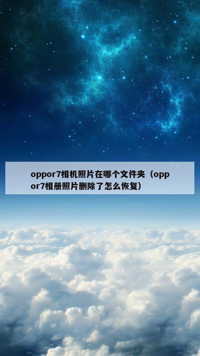 oppor7相机照片在哪个文件夹（oppor7相册照片删除了怎么恢复）