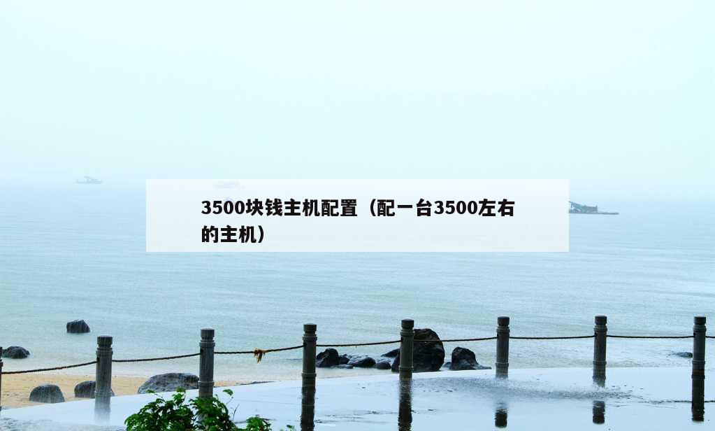 3500块钱主机配置（配一台3500左右的主机）