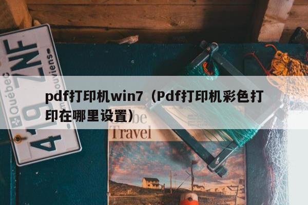 pdf打印机win7（Pdf打印机彩色打印在哪里设置）