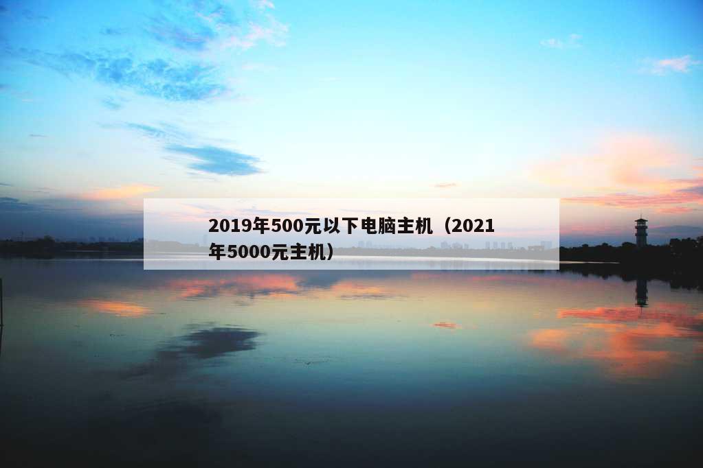 2019年500元以下电脑主机（2021年5000元主机）