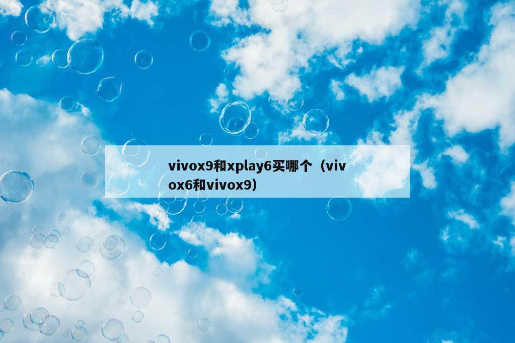 vivox9和xplay6买哪个（vivox6和vivox9）