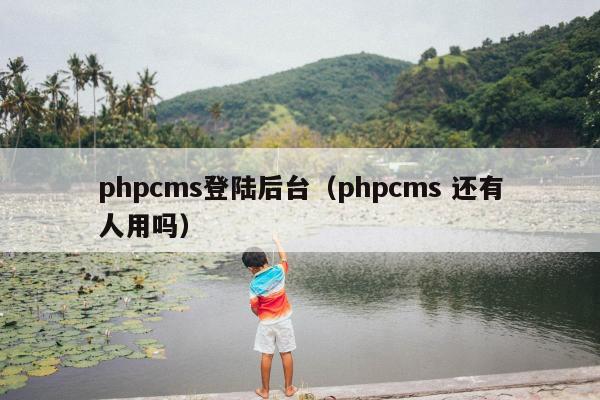 phpcms登陆后台（phpcms 还有人用吗）