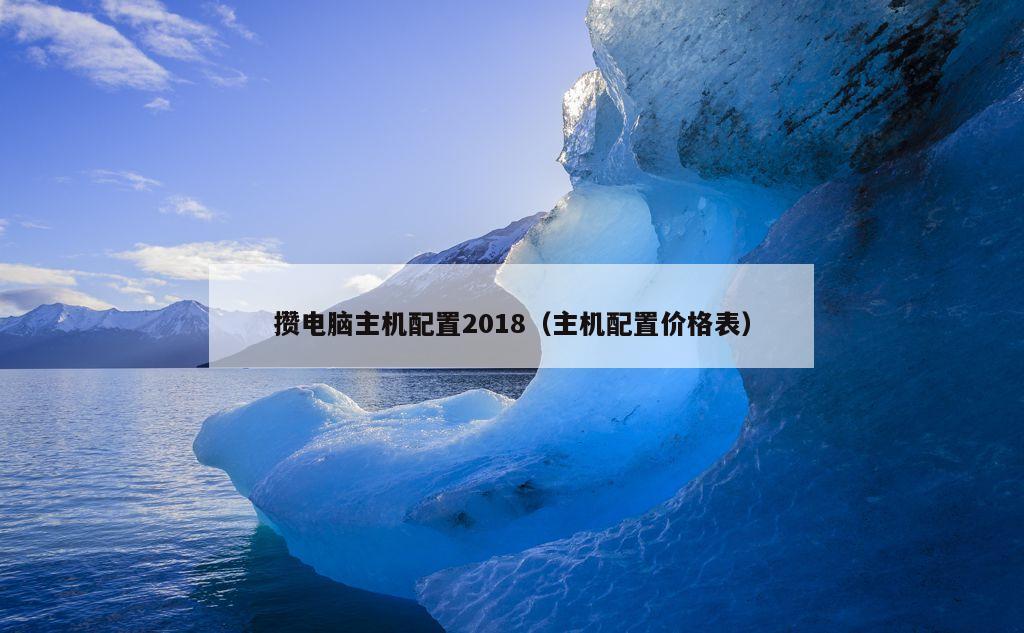 攒电脑主机配置2018（主机配置价格表）